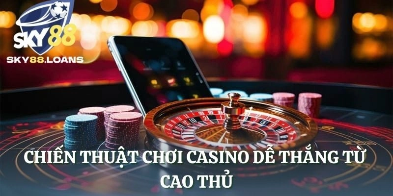 Chiến thuật chơi casino dễ thắng từ cao thủ