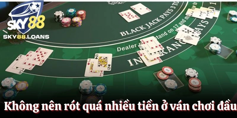 Không nên rót quá nhiều tiền ở ván chơi đầu