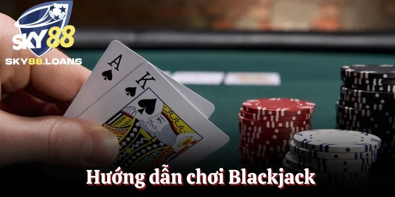 Hướng Dẫn Chơi Blackjack Đơn Giản Thắng Lớn Tại Nhà Cái SKY88